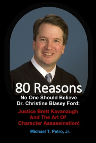 Carte 80 Reasons No One Should Believe Dr. Christine Blasey Ford: : Justice Brett Kavanaugh And The Art Of Character Assassination! Michael T. Petro