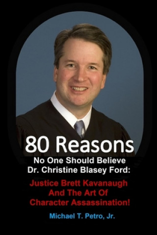 Book 80 Reasons No One Should Believe Dr. Christine Blasey Ford: : Justice Brett Kavanaugh And The Art Of Character Assassination! Michael T. Petro