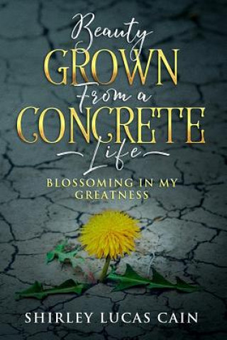 Kniha Beauty Grown from a Concrete Life: Blossoming in My Greatness Shirley Lucas Cain