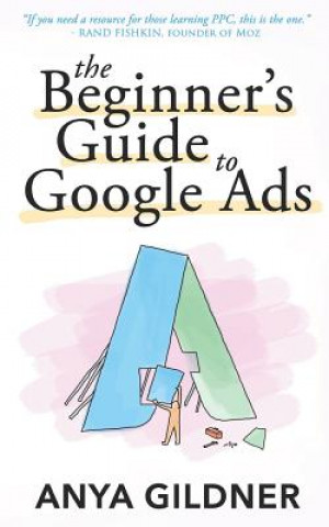 Könyv The Beginner's Guide To Google Ads: The Insider's Complete Resource For Everything PPC Agencies Won't Tell You, Second Edition 2019 Anya Gildner