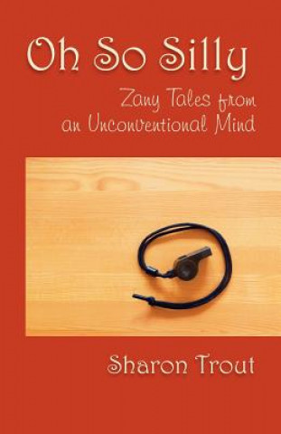 Carte Oh So Silly: Zany Tales from an Unconventional Mind Sharon Trout