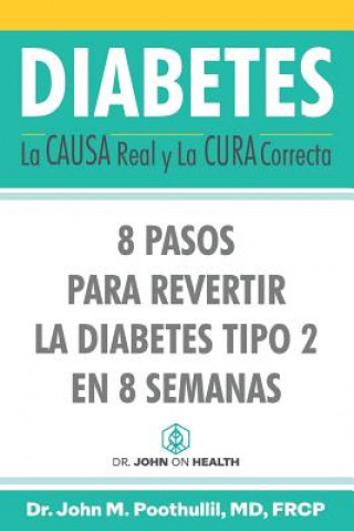 Książka Diabetes: La Causa Real y La Cura Correcta: 8 Pasos Para Revertir la Diabetes Tipo 2 en 8 Semanas John Poothullil MD