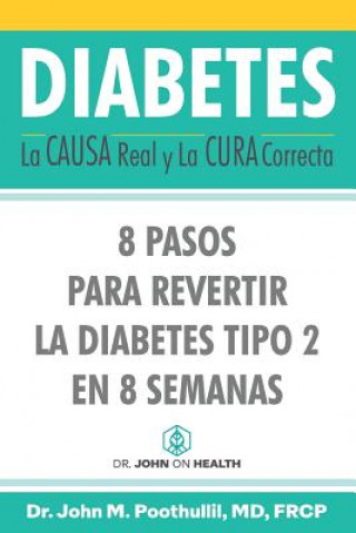 Knjiga Diabetes: La Causa Real y La Cura Correcta: 8 Pasos Para Revertir la Diabetes Tipo 2 en 8 Semanas John Poothullil MD