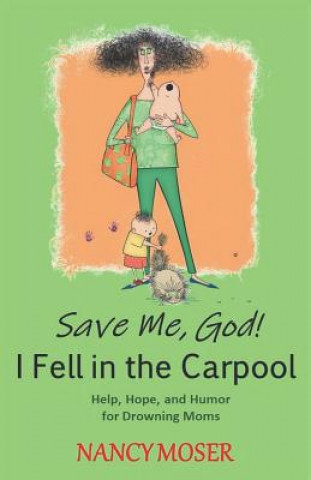 Könyv Save Me, God! I Fell in the Carpool: Help, Hope, and Humor for Drowning Moms Nancy Moser