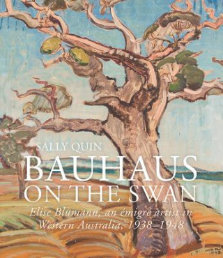 Carte Bauhaus on the Swan: Elise Blumann, an Emigre Artist in Western Australia, 1938-1948 Sally Quin