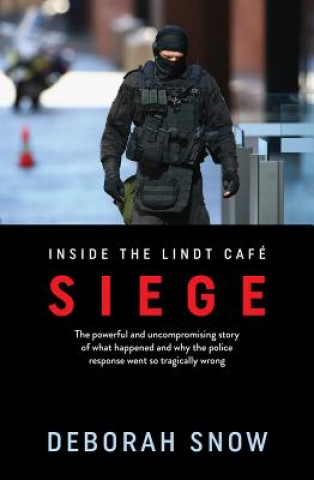 Carte Siege: The Powerful and Uncompromising Story of What Happened Inside the Lindt Cafe and Why the Police Response Went So Tragi Deborah Snow