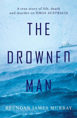 Książka The Drowned Man: A True Story of Life, Death and Murder on Hmas Australia Brendan James Murray