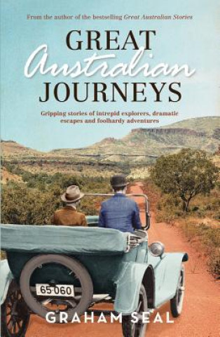 Kniha Great Australian Journeys: Gripping Stories of Intrepid Explorers, Dramatic Escapes and Foolhardy Adventures Graham Seal