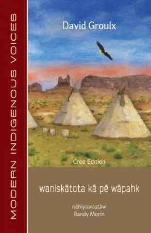 Könyv Wanisk&#257;tota K&#257; P&#275; W&#257;pahk: Cree Edition David Groulx