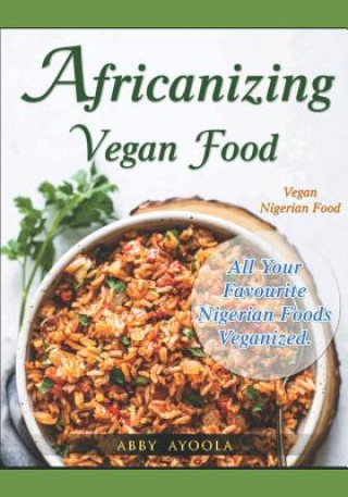 Kniha Africanizing Vegan Food: All Your Favourite Nigerian Foods Veganized. Abby Ayoola