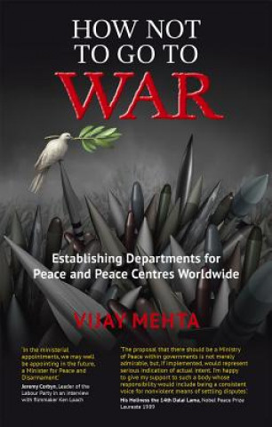 Kniha How Not to Go to War: Establishing Departments for Peace and Peace Centres Worldwide Vijay Mehta