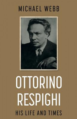 Kniha Ottorino Respighi: His Life and Times Michael Webb
