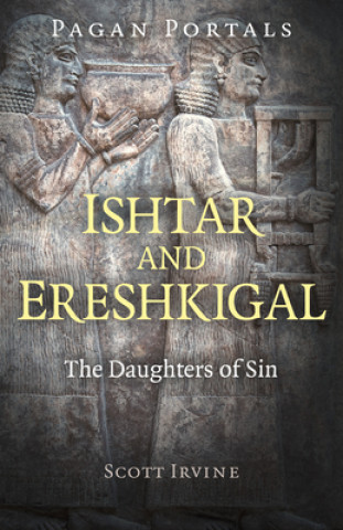 Könyv Pagan Portals - Ishtar and Ereshkigal - The Daughters of Sin Scott Irvine