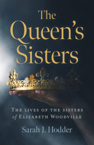 Könyv Queen`s Sisters, The - The lives of the sisters of Elizabeth Woodville Sarah J. Hodder