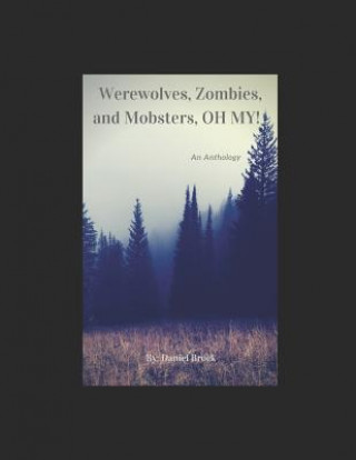 Książka Werewolves, Zombies, and Mobsters, Oh My!: An Anthology Daniel Brock