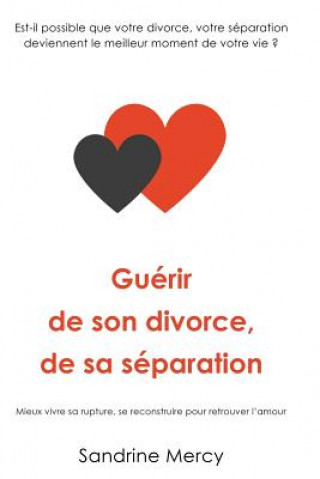 Carte Guérir de son divorce, sa séparation: Est-il possible que votre divorce, votre séparation deviennent le meilleur moment de votre vie ? Sandrine Mercy