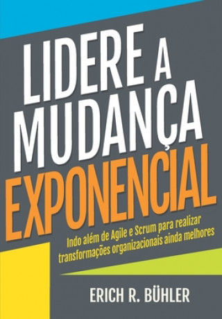 Książka Lidere a Mudança Exponencial: Indo além de Agile e Scrum para realizar transformaç?es organizacionais ainda melhores Erich R. Buhler