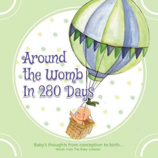 Kniha Around the Womb in 280 Days: Congratulations you are pregnant! What is your unborn baby thinking, saying and feeling? A baby's perspective from con Trudie Jones