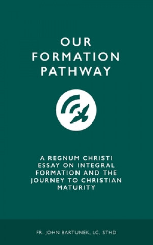 Carte Our Formation Pathway: A Regnum Christi Essay on Integral Formation and the Journey to Christian Maturity LC Sthd John Bartunek