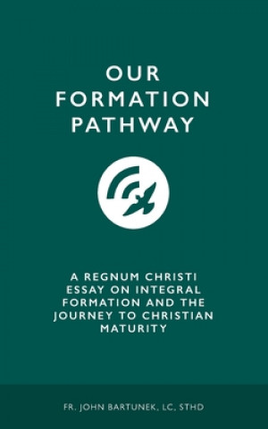 Book Our Formation Pathway: A Regnum Christi Essay on Integral Formation and the Journey to Christian Maturity LC Sthd John Bartunek