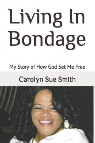 Carte Living in Bondage: My Story of How God Set Me Free Carolyn Sue Smith