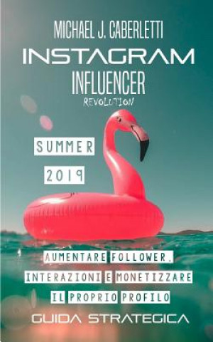 Carte Instagram Influencer Revolution 2019: Aumentare followers, interazioni e monetizzare il proprio profilo. - Guida strategica per principianti Michael J. Caberletti