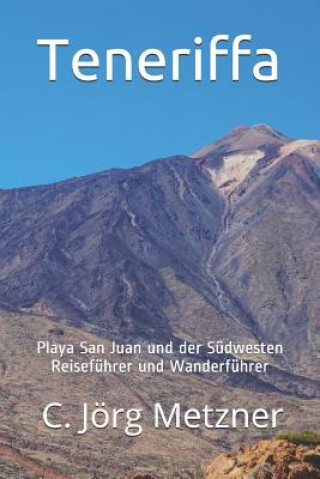 Kniha Teneriffa: Reiseführer - Wanderführer - Freizeitführer - Restaurantführer - Playa San Juan Und Der Südwesten Teneriffas C. Jorg Metzner