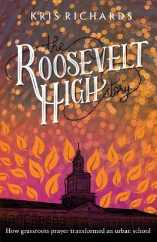 Carte The Roosevelt High Story: How Grassroots Prayer Transformed an Urban School Kris Richards
