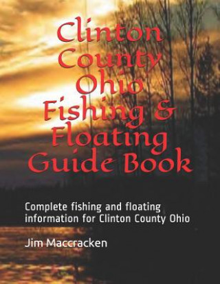 Kniha Clinton County Ohio Fishing & Floating Guide Book: Complete Fishing and Floating Information for Clinton County Ohio Jim MacCracken