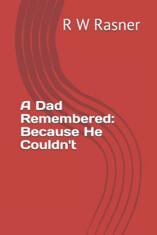 Книга A Dad Remembered: Because He Couldn't R. W. Rasner