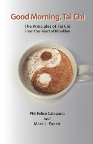 Carte Good Morning, Tai Chi: The Principles of Tai Chi from the Heart of Brooklyn Mark L. Fuerst