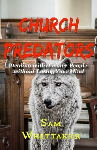 Könyv Church Predators: Dealing with Divisive People Without Losing Your Mind Sam Whittaker
