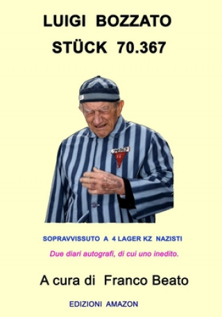 Book Luigi Bozzato Stück 70.367: Sopravvissuto a 4 Lager Nazisti Due Diari Autografi, Di Cui Uno Inedito Franco Beato