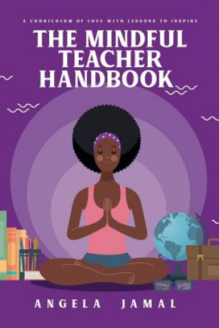 Kniha The Mindful Teacher Handbook: A Curriculum of Love with Lessons to Inspire Angela Jamal