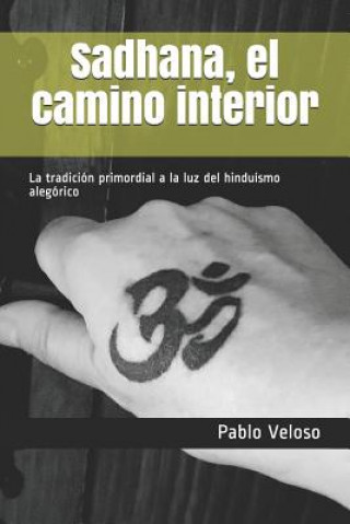 Kniha Sadhana, El Camino Interior: La Tradición Primordial a la Luz del Hinduísmo Alegórico Pablo Jorge Veloso