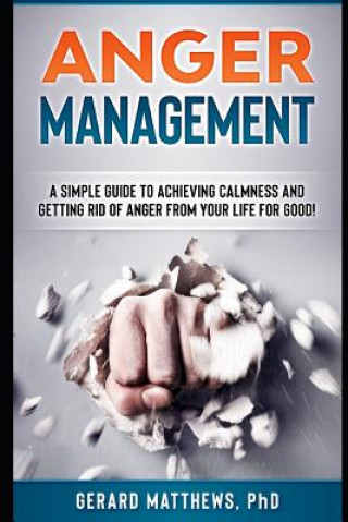 Kniha Anger Management: A Simple Guide to Achieving Calmness and Getting Rid of Anger from Your Life for Good! Gerard Matthews