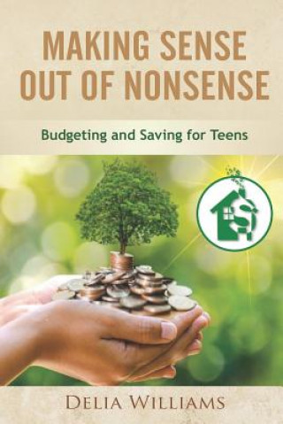 Kniha Making Sense Out of Nonsense: Budgeting and Saving for Teens Delia Williams