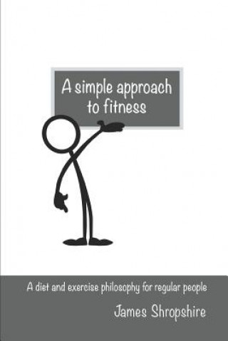 Libro A Simple Approach to Fitness: A Diet and Exercise Philosophy for Regular People James Shropshire