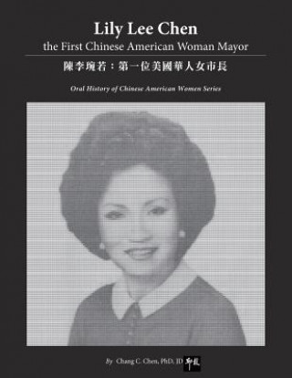 Carte Lily Lee Chen: the First Chinese American Woman Mayor: &#38515;&#26446;&#29740;&#33509;&#65306;&#31532;&#19968;&#20301;&#32654;&#2228 Chang C. Chen Ph. D.
