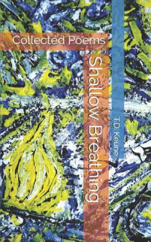 Carte Shallow Breathing: Collected Poems T. D. Keune