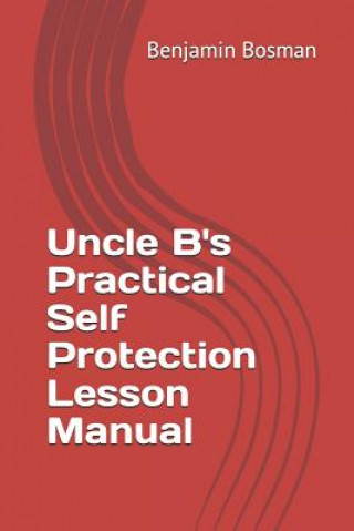 Könyv Uncle B's Practical Self Protection Lesson Manual Benjamin M. Bosman