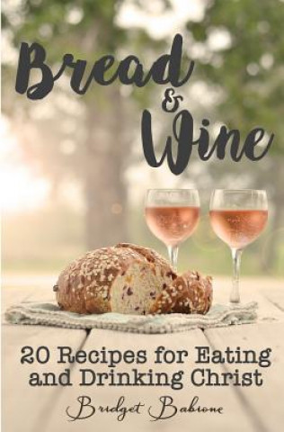 Książka Bread & Wine: 20 Recipes for Eating and Drinking Christ Bridget Babione