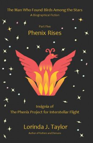 Kniha The Man Who Found Birds Among the Stars, Part Five: Phenix Rises: A Biographical Fiction Lorinda J. Taylor