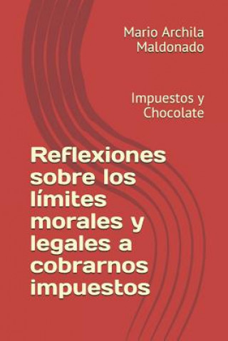 Książka Reflexiones sobre los límites morales y legales a cobrarnos impuestos: Impuestos y Chocolate Mario Estuardo Archila Maldonado