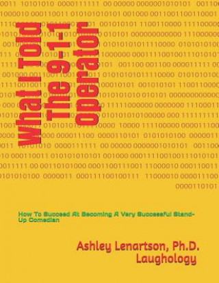 Książka What I Told the 9-1-1 Operator: (how to Succeed at Becoming a Successful Stand-Up Comedian) Ashley Lenartson