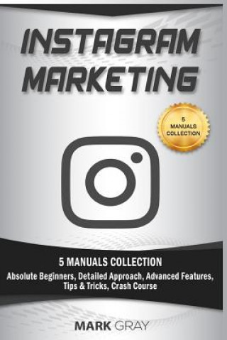 Könyv Instagram Marketing: 5 Manuals Collection (Absolute Beginners, Detailed Approach, Advanced Features, Tips & Tricks, Crash Course) Mark Gray