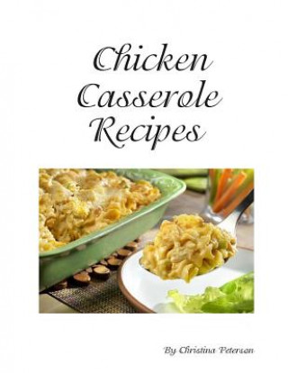 Kniha Chicken Cassrerole Recipes: Every title has space for notes, With nutsnand Parmesan cheese, Baked, Scalloped, Complete dinners Christina Peterson