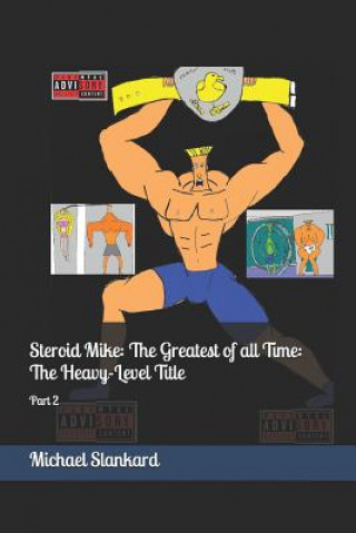 Könyv Steroid Mike: The Greatest of All Time: The Heavy-Level Title: Part 2 Michael Slankard