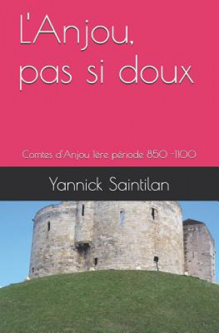 Kniha L'Anjou, Pas Si Doux: Comtes d'Anjou 1?re Période 850 -1100 Yannick Saintilan