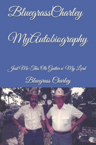 Könyv Bluegrass Charley My Autobiography: Just Me This OLE Guitar N' My Lord Bluegrass Charley